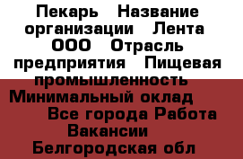 Пекарь › Название организации ­ Лента, ООО › Отрасль предприятия ­ Пищевая промышленность › Минимальный оклад ­ 20 000 - Все города Работа » Вакансии   . Белгородская обл.